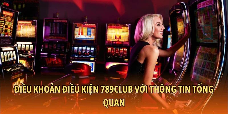 Điều khoản điều kiện 789CLUB với thông tin tổng quan