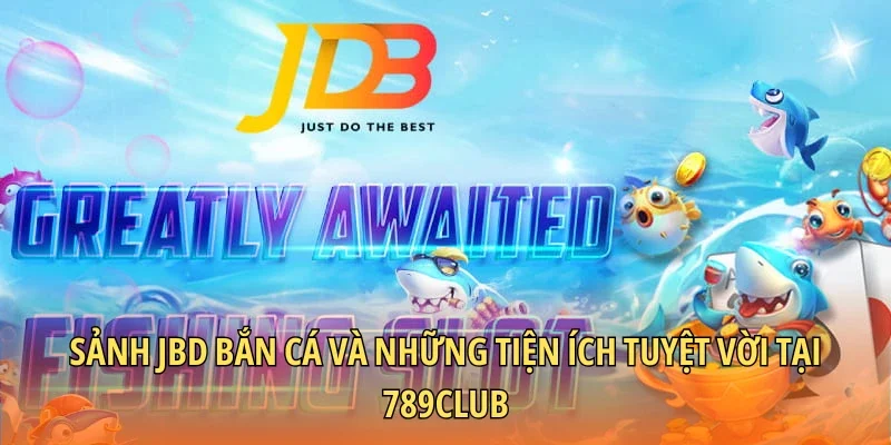 Sảnh JBD bắn cá và những tiện ích tuyệt vời tại 789CLUB