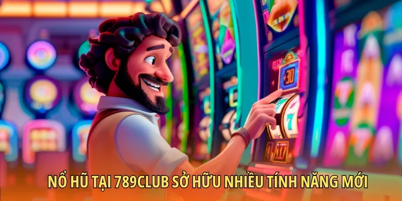 Nổ hũ tại 789Club sở hữu nhiều tính năng mới