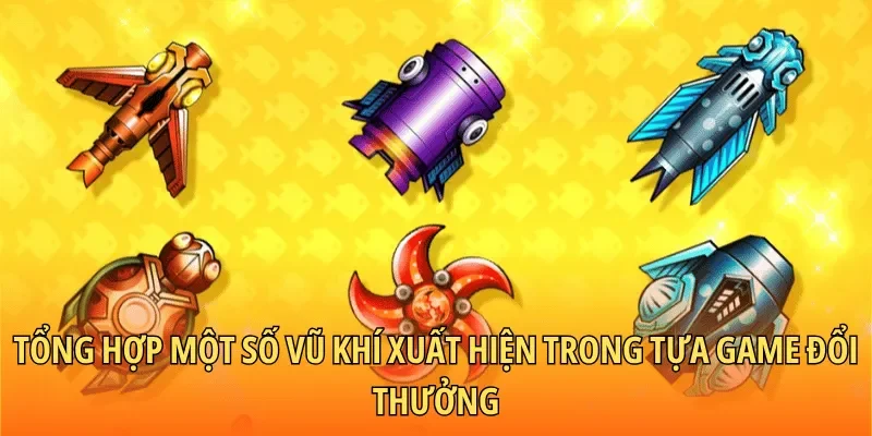 Tổng hợp một số vũ khí xuất hiện trong tựa game đổi thưởng